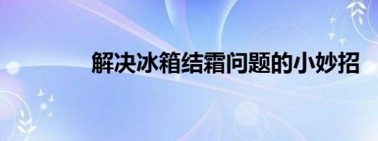 解决冰箱结霜问题的小妙招
