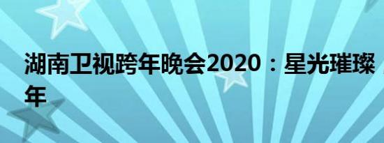 湖南卫视跨年晚会2020：星光璀璨，共迎新年