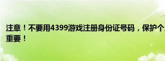 注意！不要用4399游戏注册身份证号码，保护个人信息至关重要！