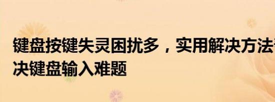 键盘按键失灵困扰多，实用解决方法帮你忙解决键盘输入难题