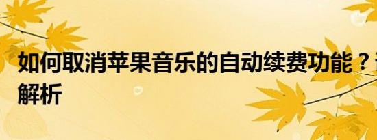 如何取消苹果音乐的自动续费功能？详细步骤解析