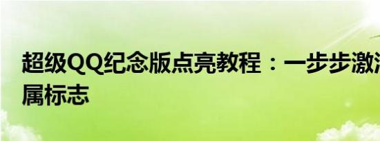 超级QQ纪念版点亮教程：一步步激活你的专属标志