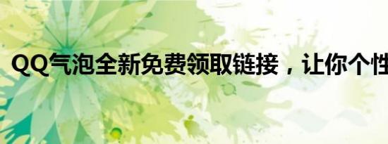 QQ气泡全新免费领取链接，让你个性十足！