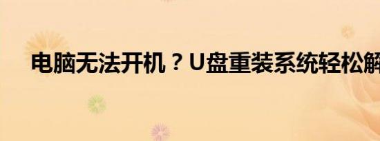 电脑无法开机？U盘重装系统轻松解决！