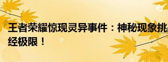 王者荣耀惊现灵异事件：神秘现象挑战玩家神经极限！
