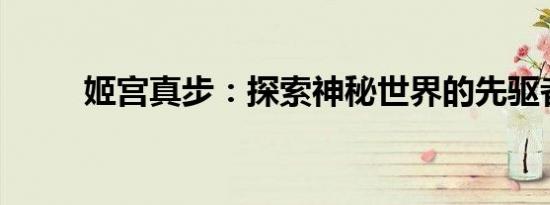 姬宫真步：探索神秘世界的先驱者