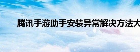 腾讯手游助手安装异常解决方法大全