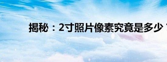 揭秘：2寸照片像素究竟是多少？