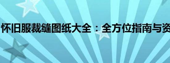 怀旧服裁缝图纸大全：全方位指南与资源汇总