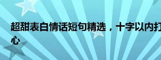 超甜表白情话短句精选，十字以内打动TA的心
