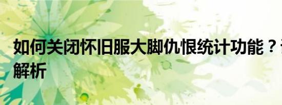 如何关闭怀旧服大脚仇恨统计功能？详细步骤解析