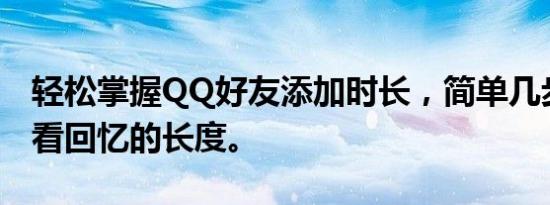 轻松掌握QQ好友添加时长，简单几步带你查看回忆的长度。