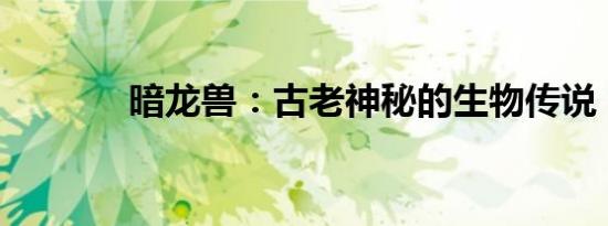 暗龙兽：古老神秘的生物传说