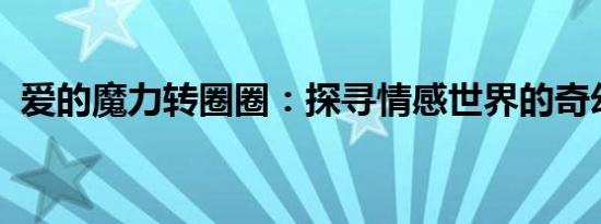 爱的魔力转圈圈：探寻情感世界的奇幻之旅