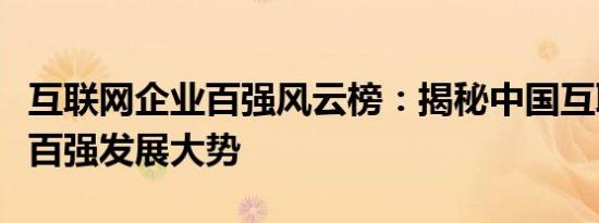 互联网企业百强风云榜：揭秘中国互联网企业百强发展大势