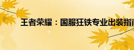 王者荣耀：国服狂铁专业出装指南