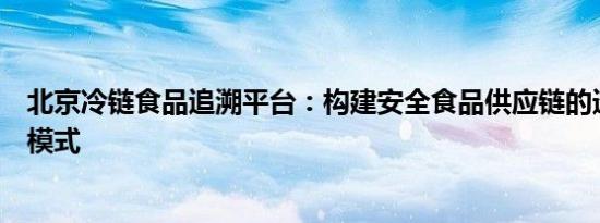 北京冷链食品追溯平台：构建安全食品供应链的透明化管理模式