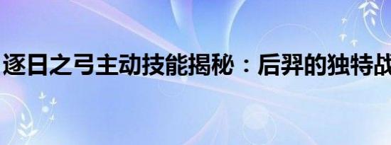 逐日之弓主动技能揭秘：后羿的独特战斗魅力