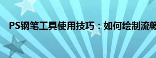 PS钢笔工具使用技巧：如何绘制流畅线条