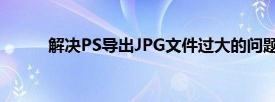 解决PS导出JPG文件过大的问题