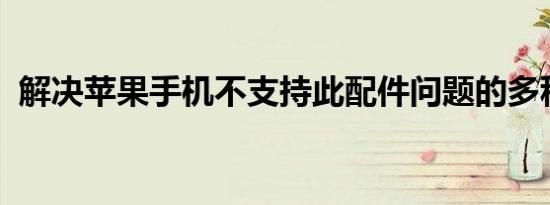 解决苹果手机不支持此配件问题的多种方法