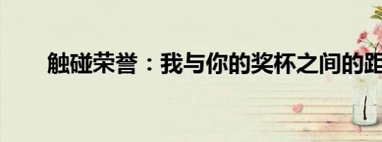 触碰荣誉：我与你的奖杯之间的距离