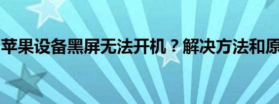苹果设备黑屏无法开机？解决方法和原因分析