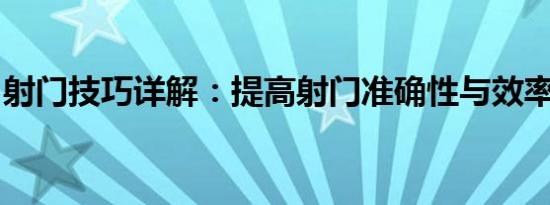射门技巧详解：提高射门准确性与效率的秘诀