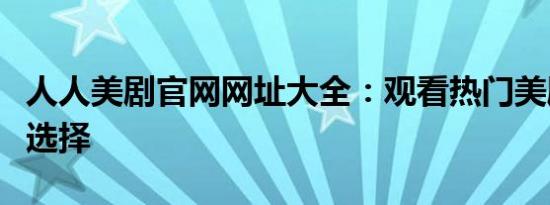 人人美剧官网网址大全：观看热门美剧的最佳选择