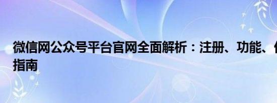 微信网公众号平台官网全面解析：注册、功能、优势及使用指南