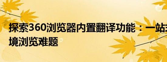 探索360浏览器内置翻译功能：一站式解决跨境浏览难题
