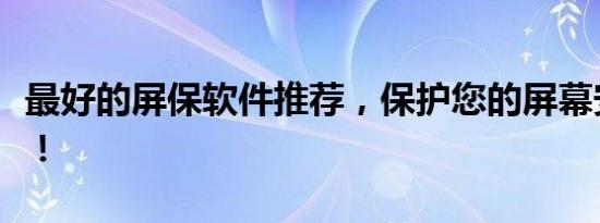 最好的屏保软件推荐，保护您的屏幕安全无忧！