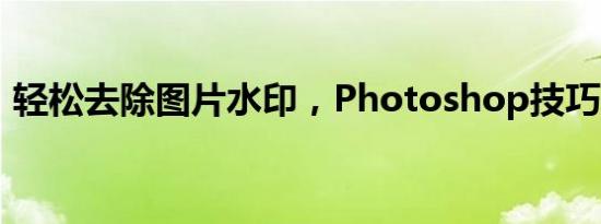 轻松去除图片水印，Photoshop技巧大解析