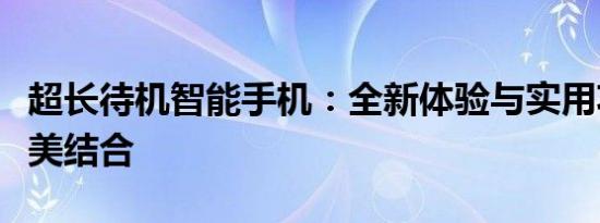 超长待机智能手机：全新体验与实用功能的完美结合