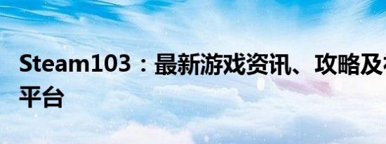 Steam103：最新游戏资讯、攻略及社区互动平台