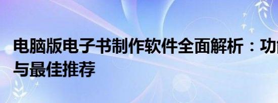 电脑版电子书制作软件全面解析：功能、特点与最佳推荐