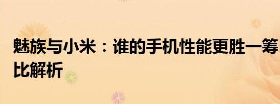 魅族与小米：谁的手机性能更胜一筹？全面对比解析