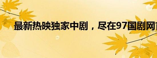 最新热映独家中剧，尽在97国剧网首页