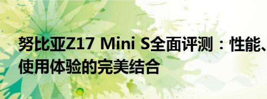 努比亚Z17 Mini S全面评测：性能、设计与使用体验的完美结合