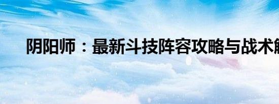 阴阳师：最新斗技阵容攻略与战术解析