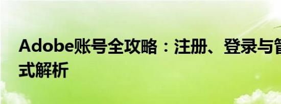 Adobe账号全攻略：注册、登录与管理一站式解析