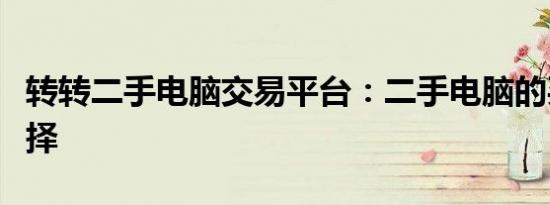 转转二手电脑交易平台：二手电脑的买卖新选择