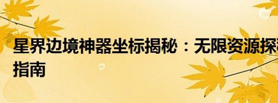 星界边境神器坐标揭秘：无限资源探秘与定位指南