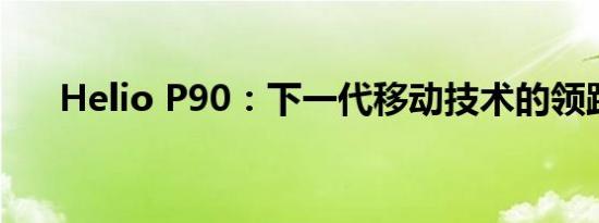 Helio P90：下一代移动技术的领跑者