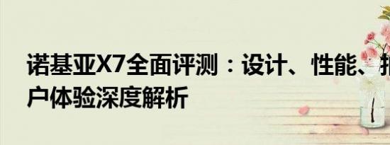 诺基亚X7全面评测：设计、性能、拍照与用户体验深度解析