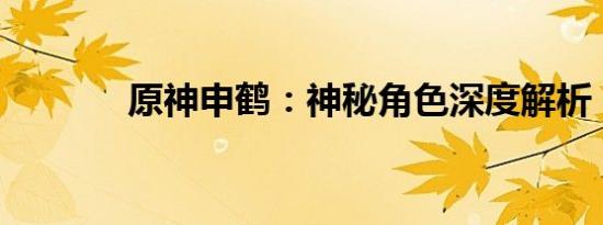 原神申鹤：神秘角色深度解析