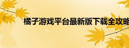 橘子游戏平台最新版下载全攻略