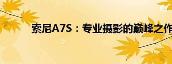 索尼A7S：专业摄影的巅峰之作