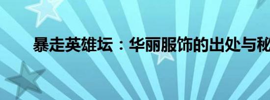 暴走英雄坛：华丽服饰的出处与秘密