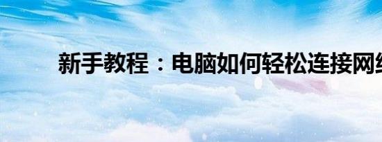 新手教程：电脑如何轻松连接网络